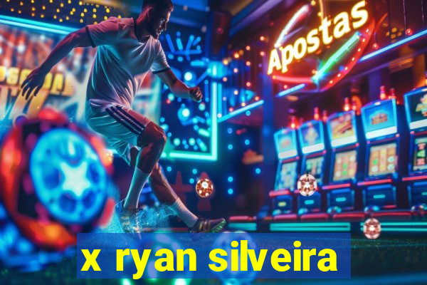 x ryan silveira